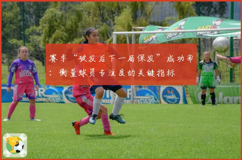 赛季“破发后下一局保发”成功率：衡量球员专注度的关键指标