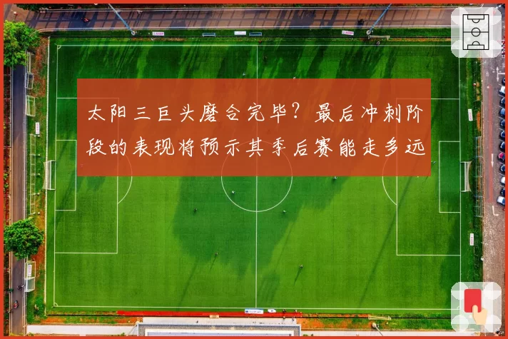 太阳三巨头磨合完毕?最后冲刺阶段的表现将预示其季后赛能走多远