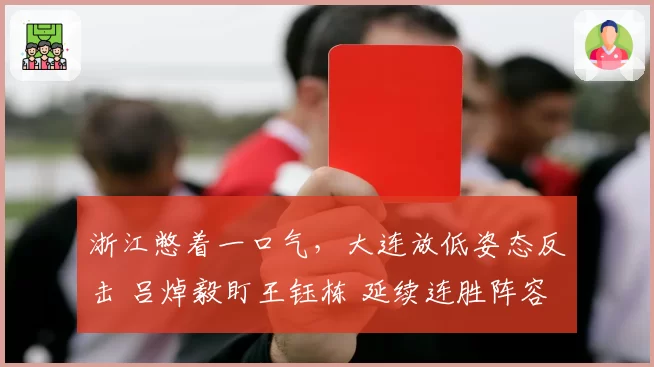 浙江憋着一口气,大连放低姿态反击 吕焯毅盯王钰栋 延续连胜阵容