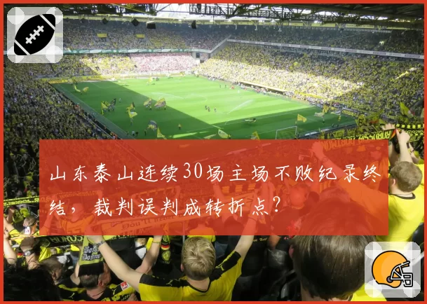 山东泰山连续30场主场不败纪录终结，裁判误判成转折点？