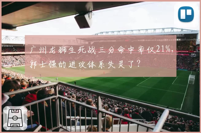广州龙狮生死战三分命中率仅21%，郭士强的进攻体系失灵了？
