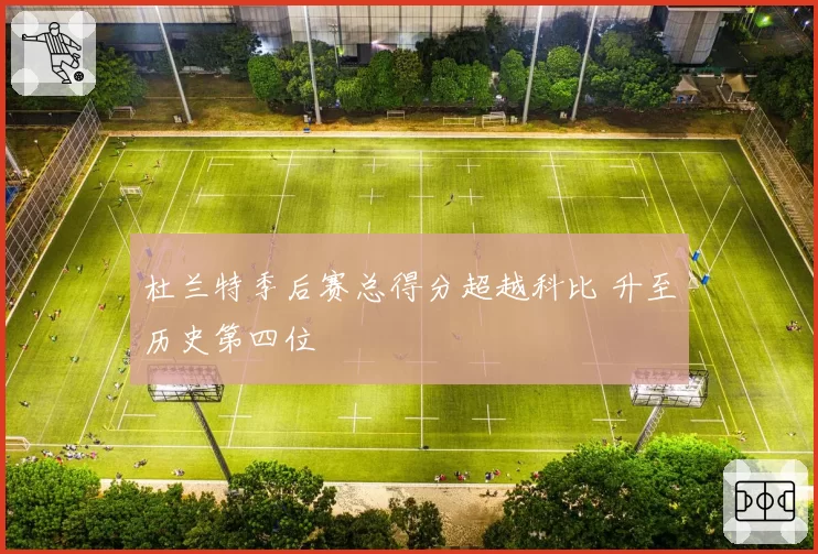 杜兰特季后赛总得分超越科比 升至历史第四位