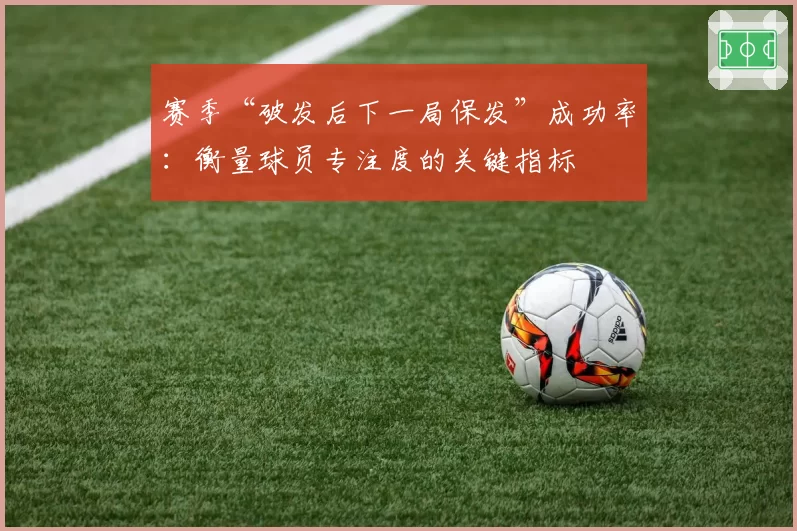 赛季“破发后下一局保发”成功率：衡量球员专注度的关键指标