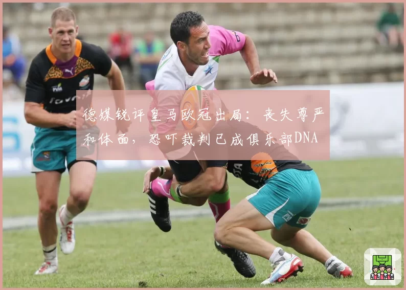 德媒锐评皇马欧冠出局：丧失尊严和体面，恐吓裁判已成俱乐部DNA