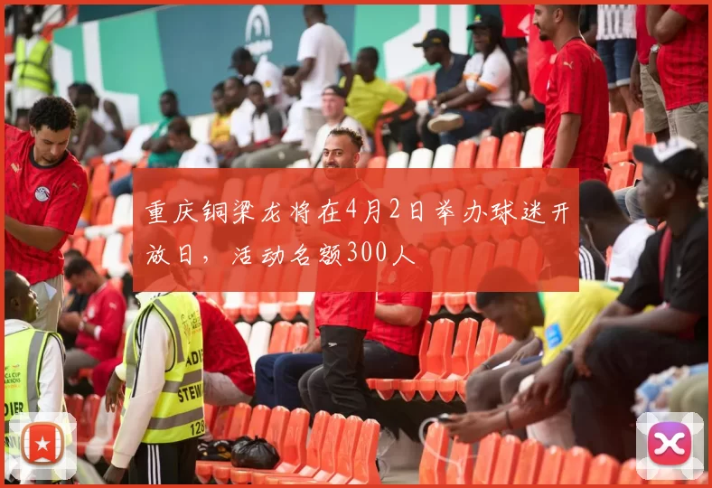 重庆铜梁龙将在4月2日举办球迷开放日，活动名额300人