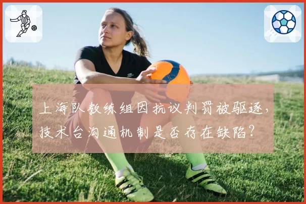 上海队教练组因抗议判罚被驱逐，技术台沟通机制是否存在缺陷？