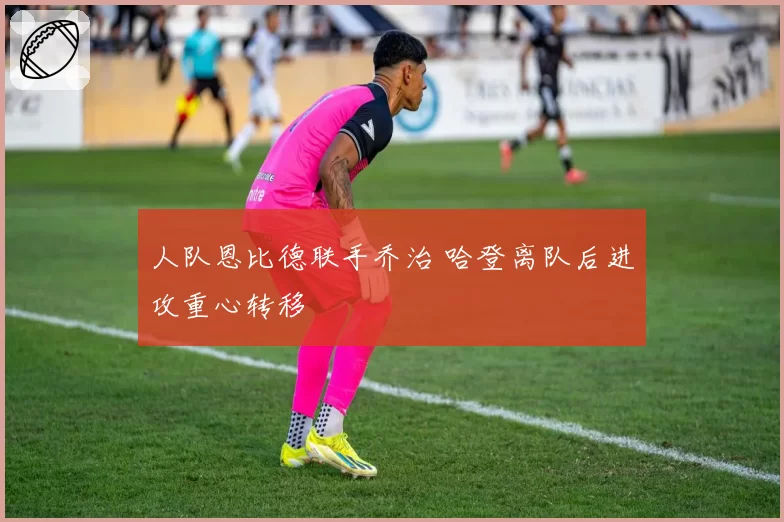 人队恩比德联手乔治 哈登离队后进攻重心转移