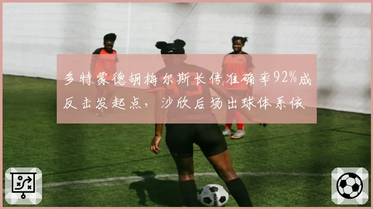 多特蒙德胡梅尔斯长传准确率92%成反击发起点，沙欣后场出球体系依赖老将