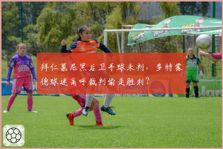 拜仁慕尼黑后卫手球未判，多特蒙德球迷高呼裁判偷走胜利？
