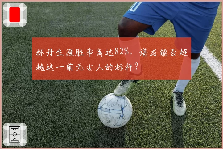 林丹生涯胜率高达82%，谌龙能否超越这一前无古人的标杆？