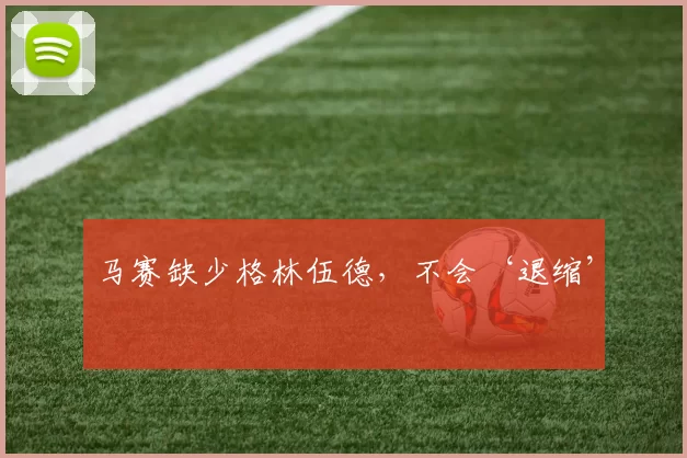 马赛缺少格林伍德，不会‘退缩’