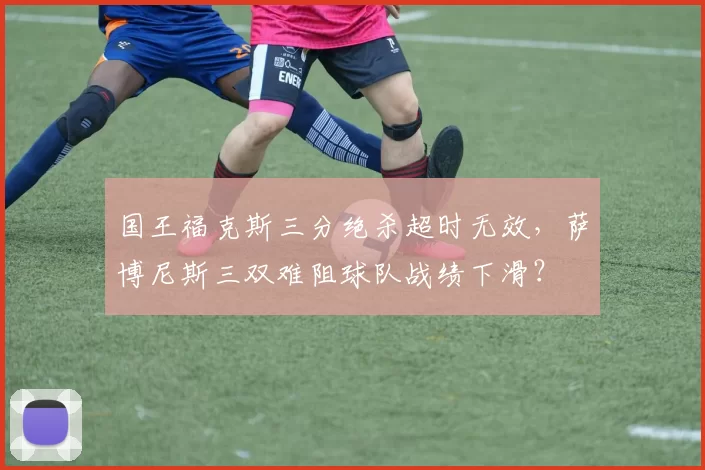 国王福克斯三分绝杀超时无效,萨博尼斯三双难阻球队战绩下滑?