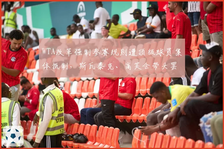 WTA改革强制参赛规则遭顶级球员集体抵制，斯瓦泰克、高芙会带头罢赛吗？