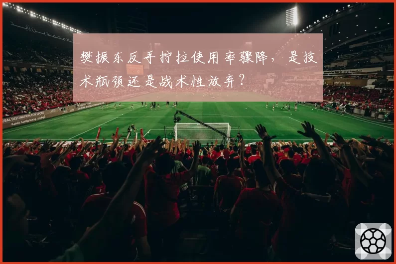 樊振东反手拧拉使用率骤降，是技术瓶颈还是战术性放弃？
