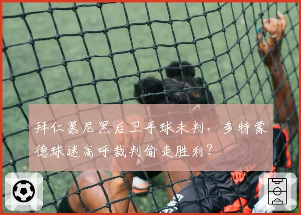 拜仁慕尼黑后卫手球未判，多特蒙德球迷高呼裁判偷走胜利？